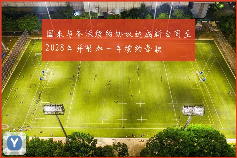 国米与齐沃续约协议达成新合同至2028年并附加一年续约条款