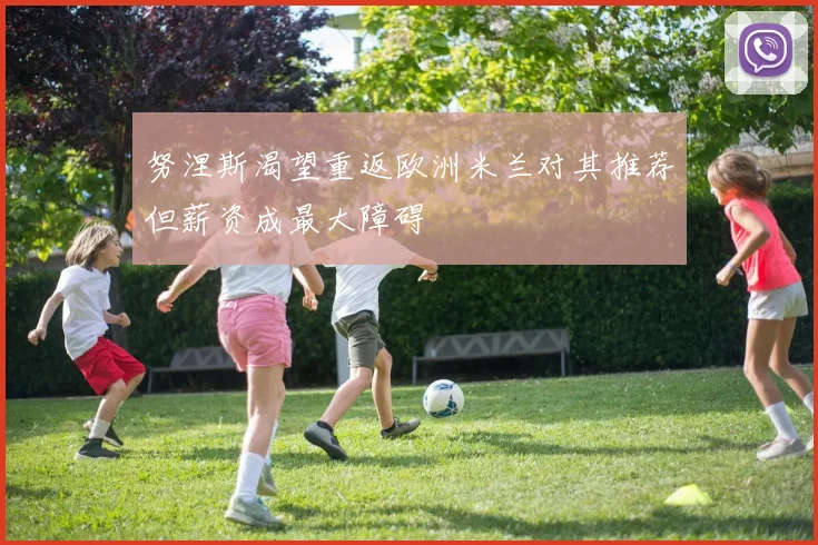 努涅斯渴望重返欧洲米兰对其推荐但薪资成最大障碍