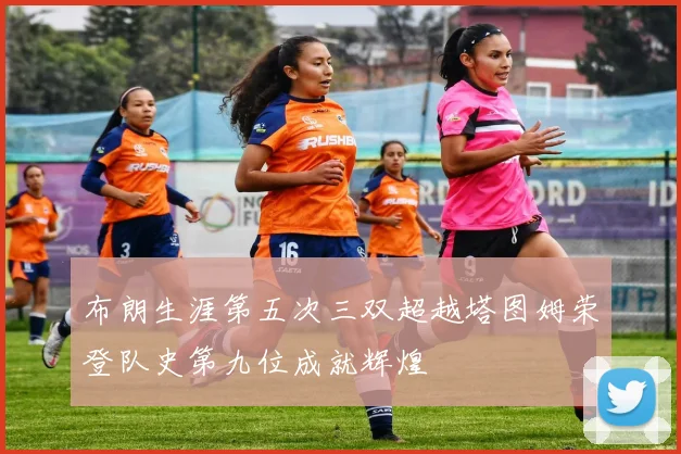 布朗生涯第五次三双超越塔图姆荣登队史第九位成就辉煌