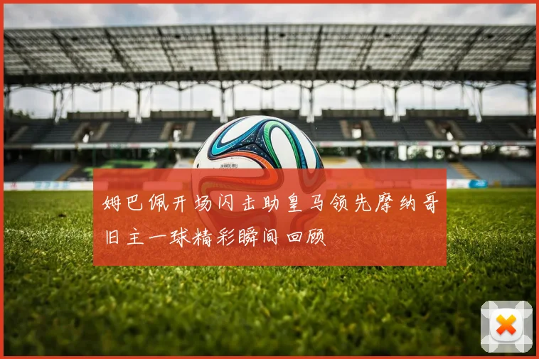 姆巴佩开场闪击助皇马领先摩纳哥旧主一球精彩瞬间回顾