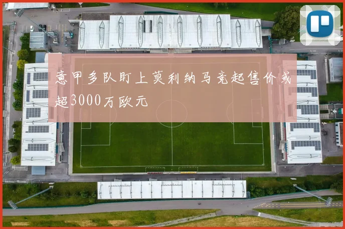 意甲多队盯上莫利纳马竞起售价或超3000万欧元