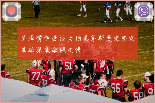 罗泽赞伊劳拉为伯恩茅斯奠定坚实基础深表敬佩之情