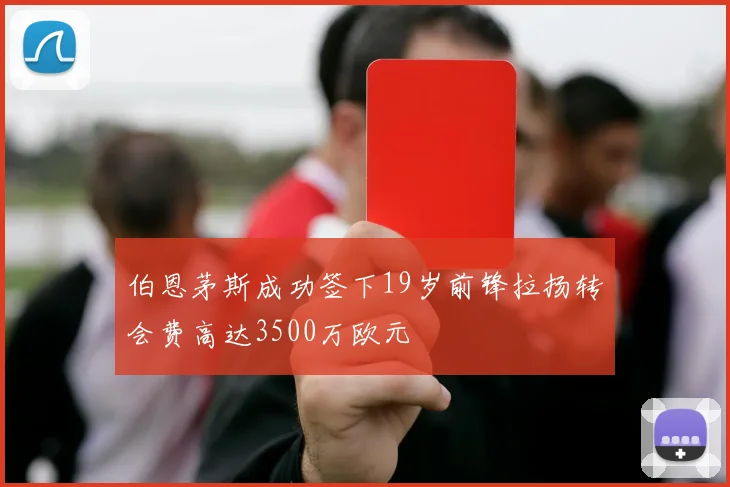 伯恩茅斯成功签下19岁前锋拉扬转会费高达3500万欧元