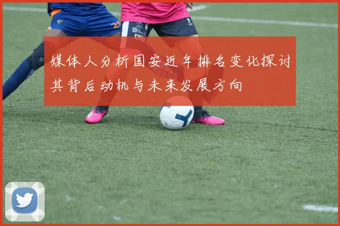 媒体人分析国安近年排名变化探讨其背后动机与未来发展方向