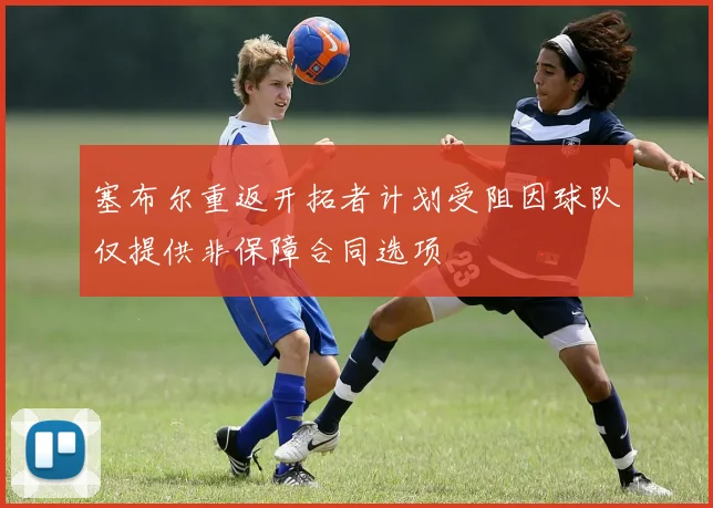 塞布尔重返开拓者计划受阻因球队仅提供非保障合同选项